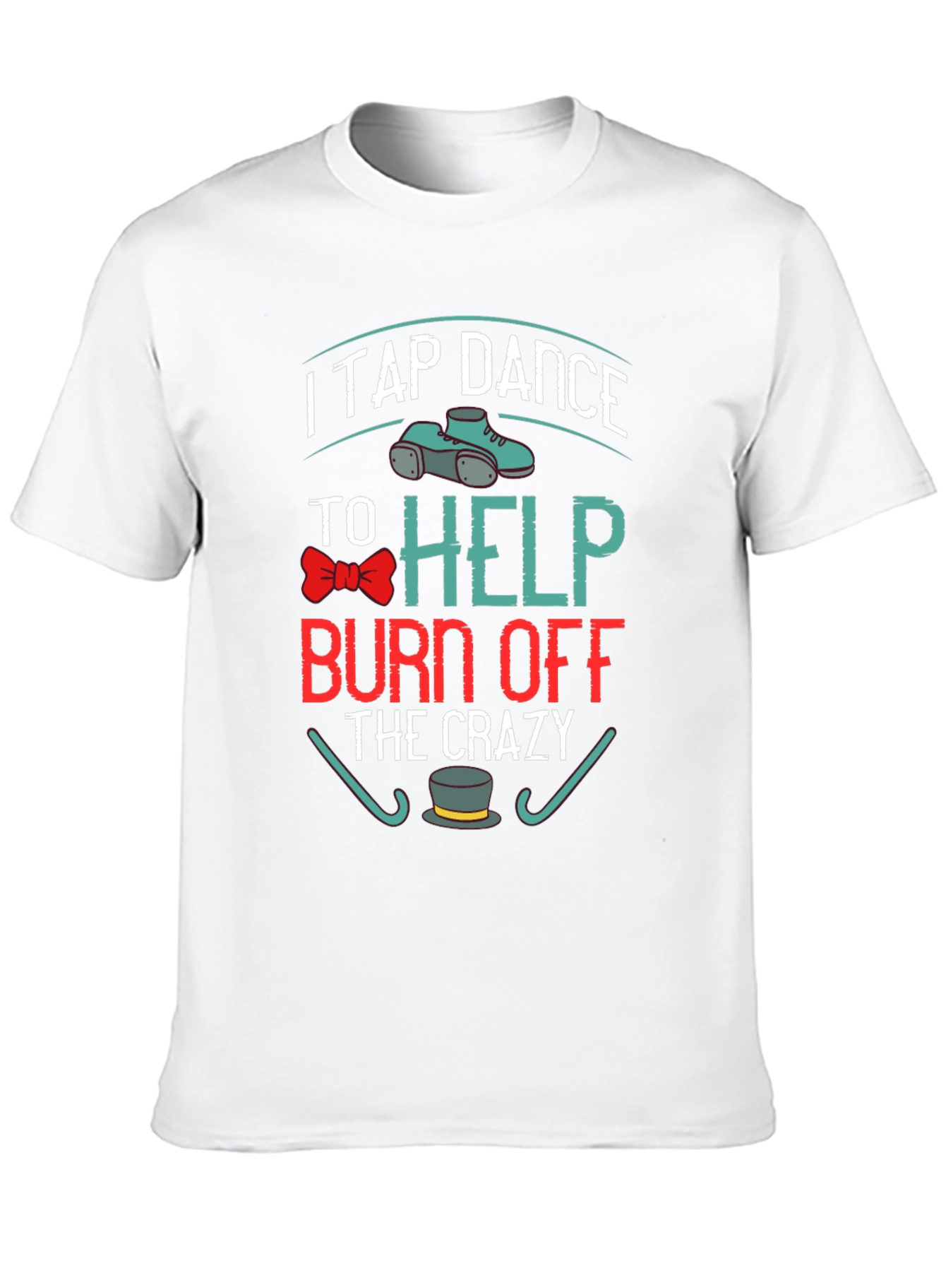 I Tap Dance to Burn Off the Crazy T-Shirt