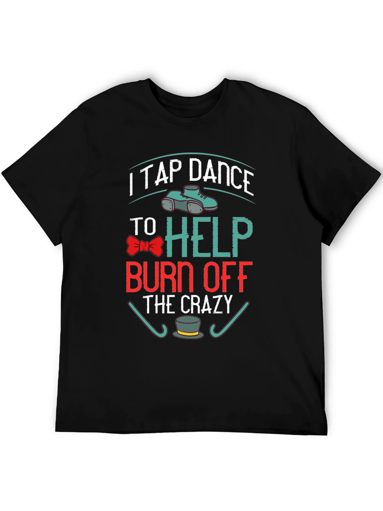I Tap Dance to Burn Off the Crazy T-Shirt