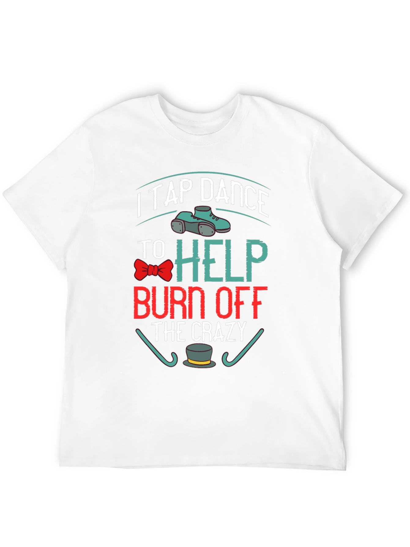 I Tap Dance to Burn Off the Crazy T-Shirt