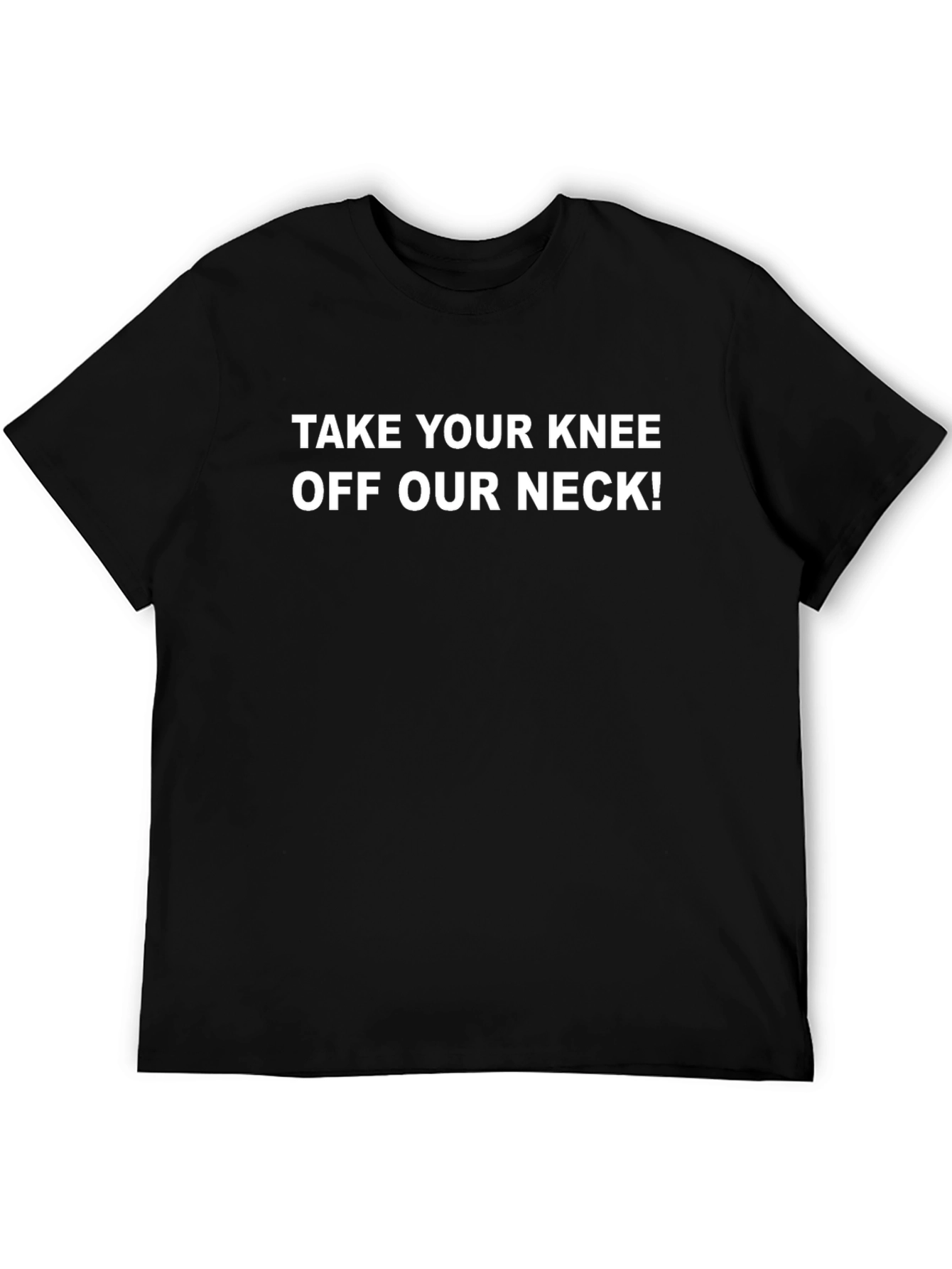 Statement T-Shirt: Take Your Knee Off Our Neck!