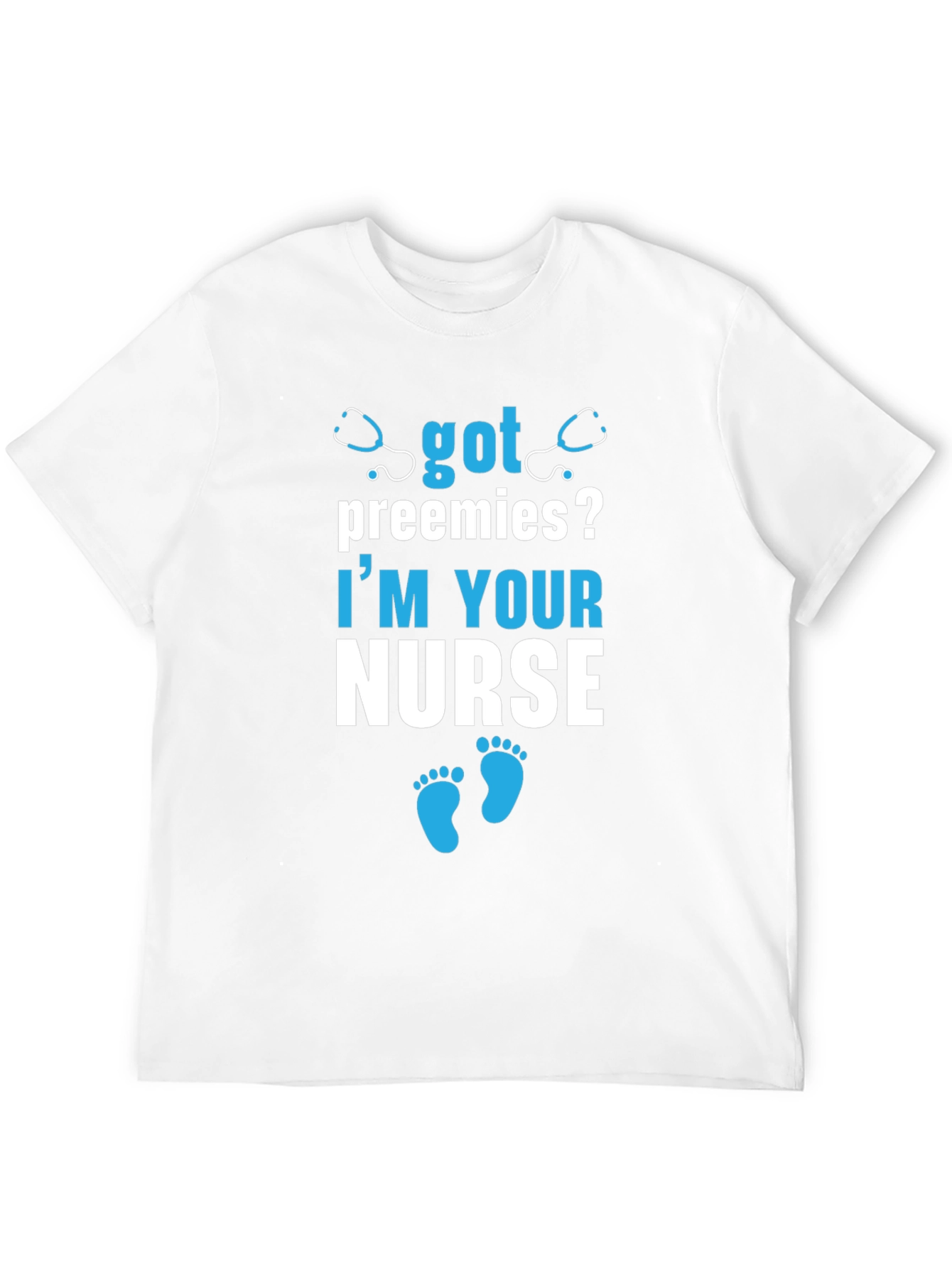 Got Preemies? Im Your Nurse T-Shirt