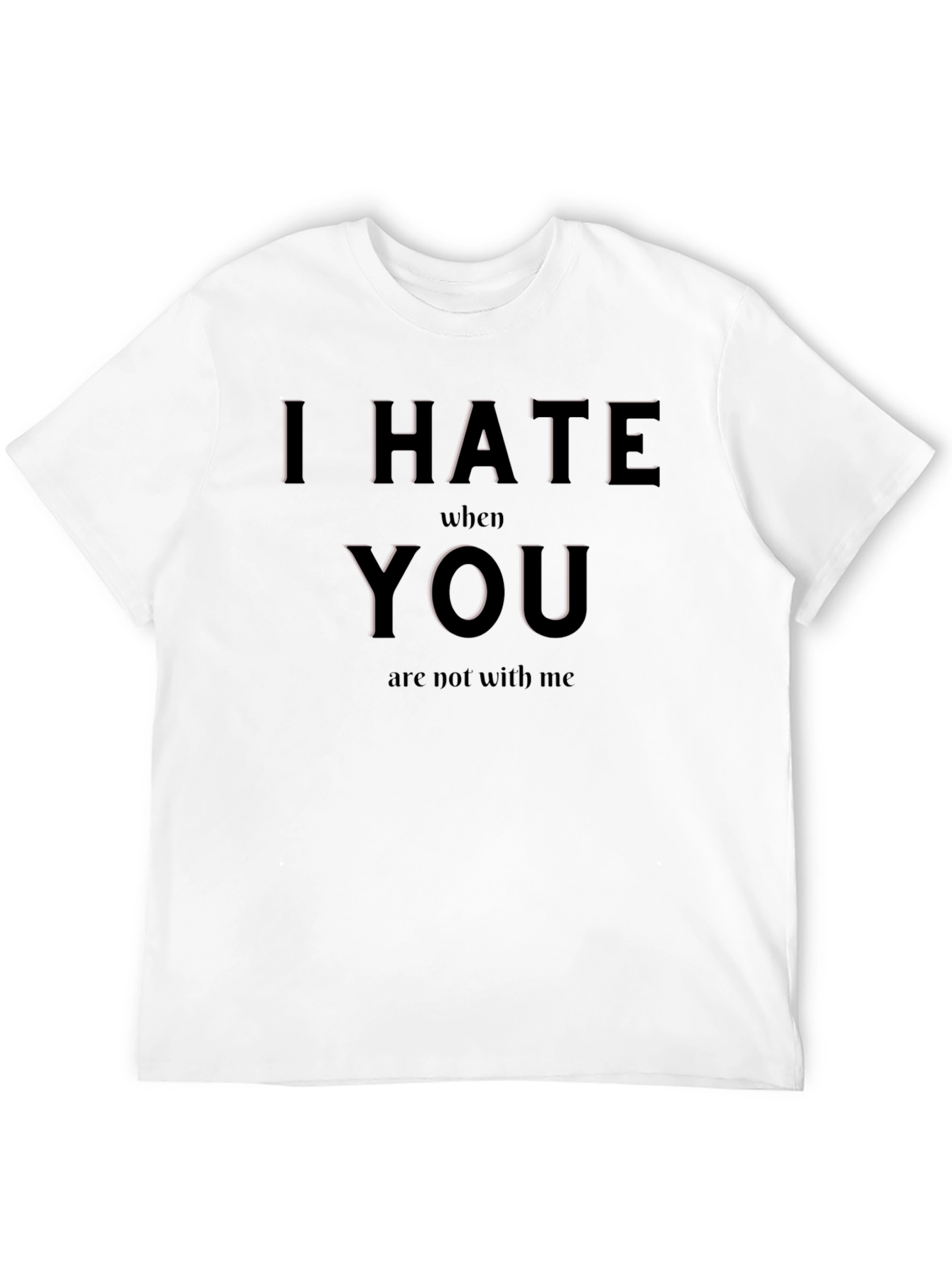 I Hate When You Are Not With Me T-Shirt