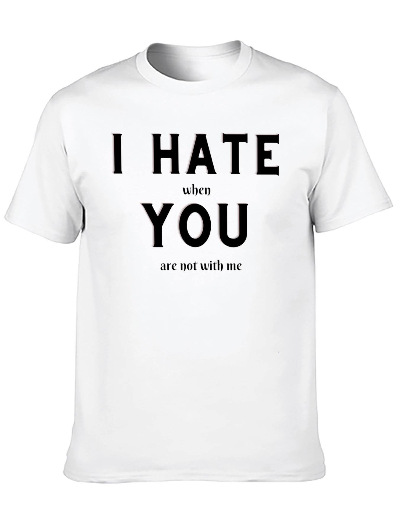 I Hate When You Are Not With Me T-Shirt