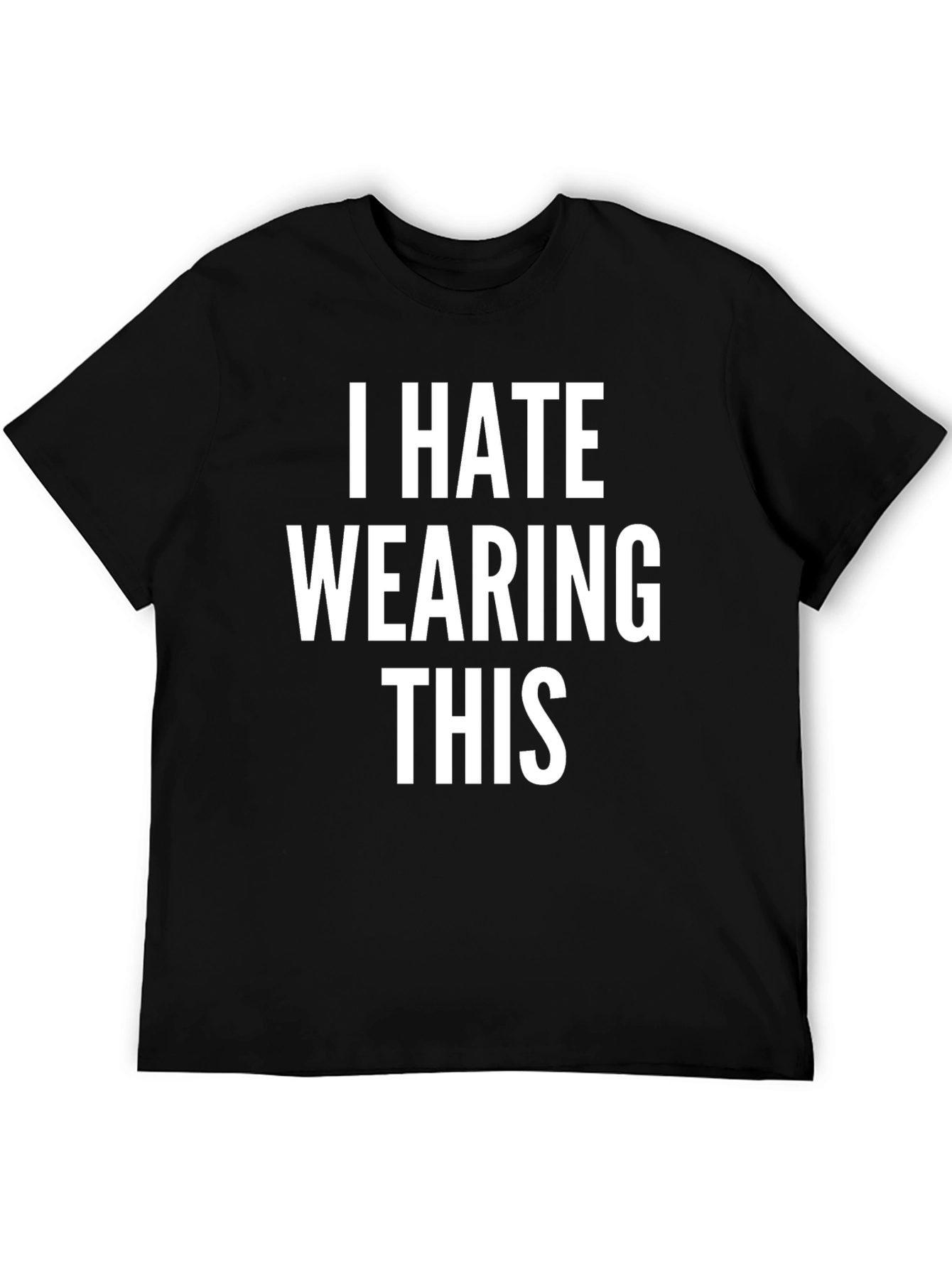 I Hate Wearing This T-Shirt - Funny Sarcastic Tee