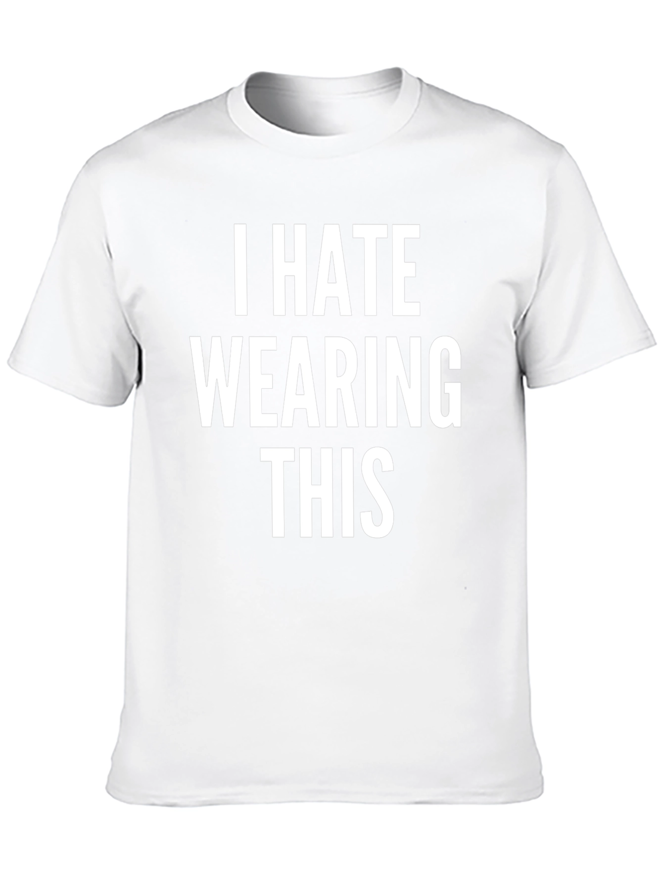 I Hate Wearing This T-Shirt - Funny Sarcastic Tee