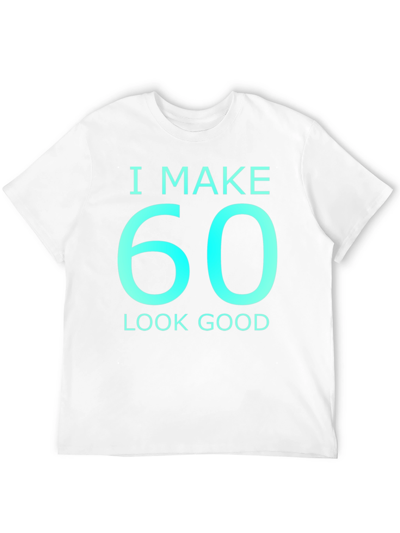 I Make 60 Look Good Graphic T-Shirt