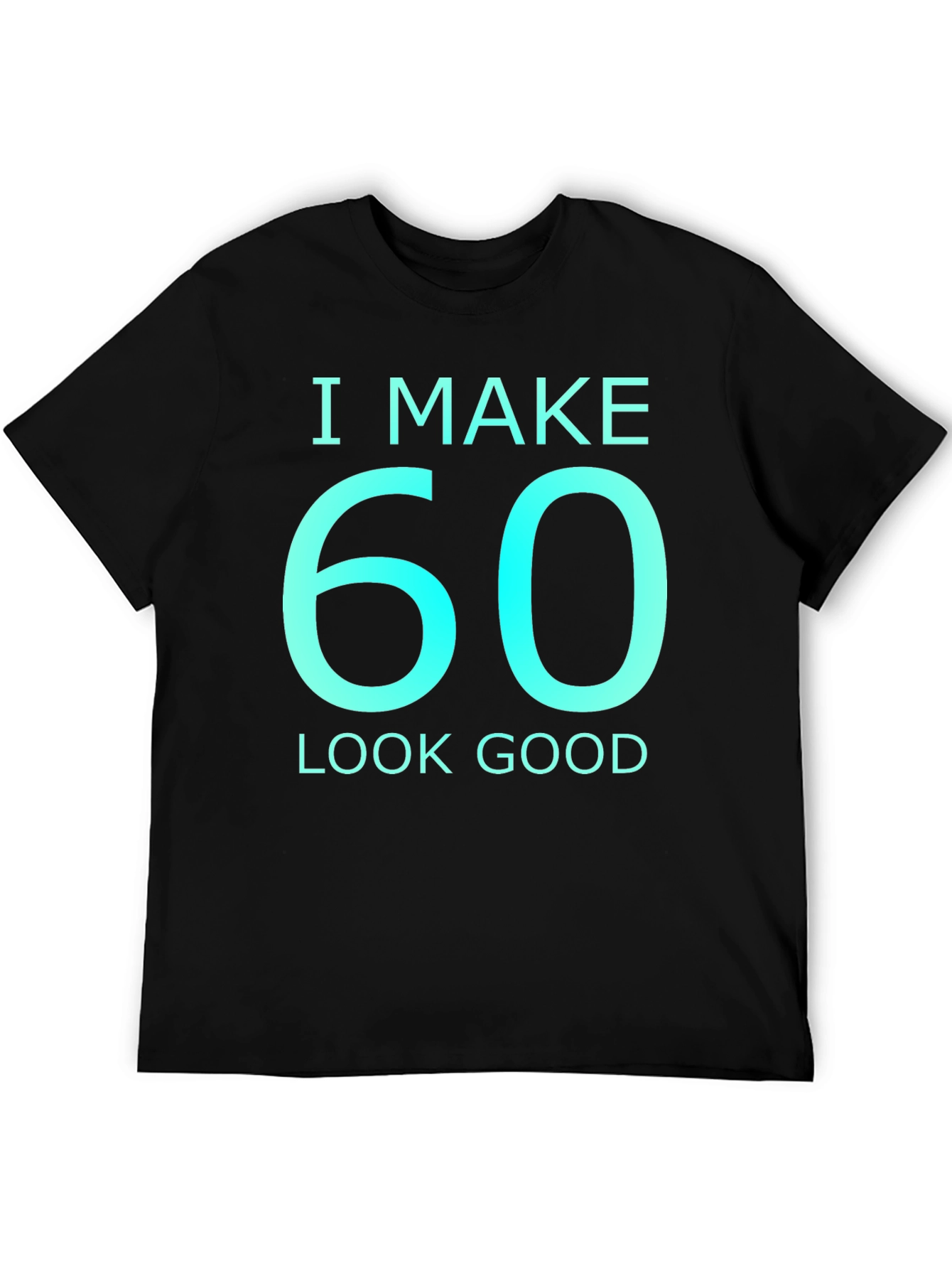 I Make 60 Look Good Graphic T-Shirt
