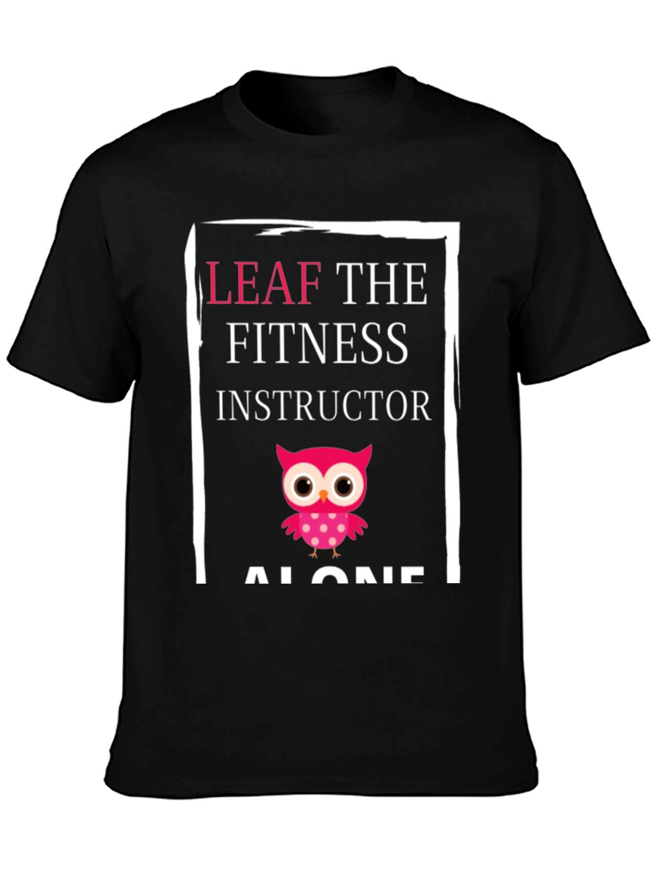 Leaf the Fitness Instructor Alone Graphic Tee
