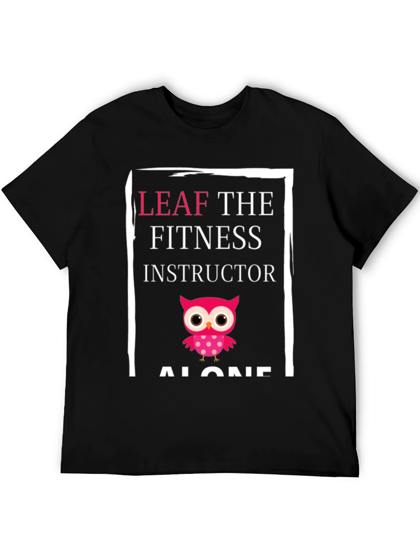 Leaf the Fitness Instructor Alone Graphic Tee