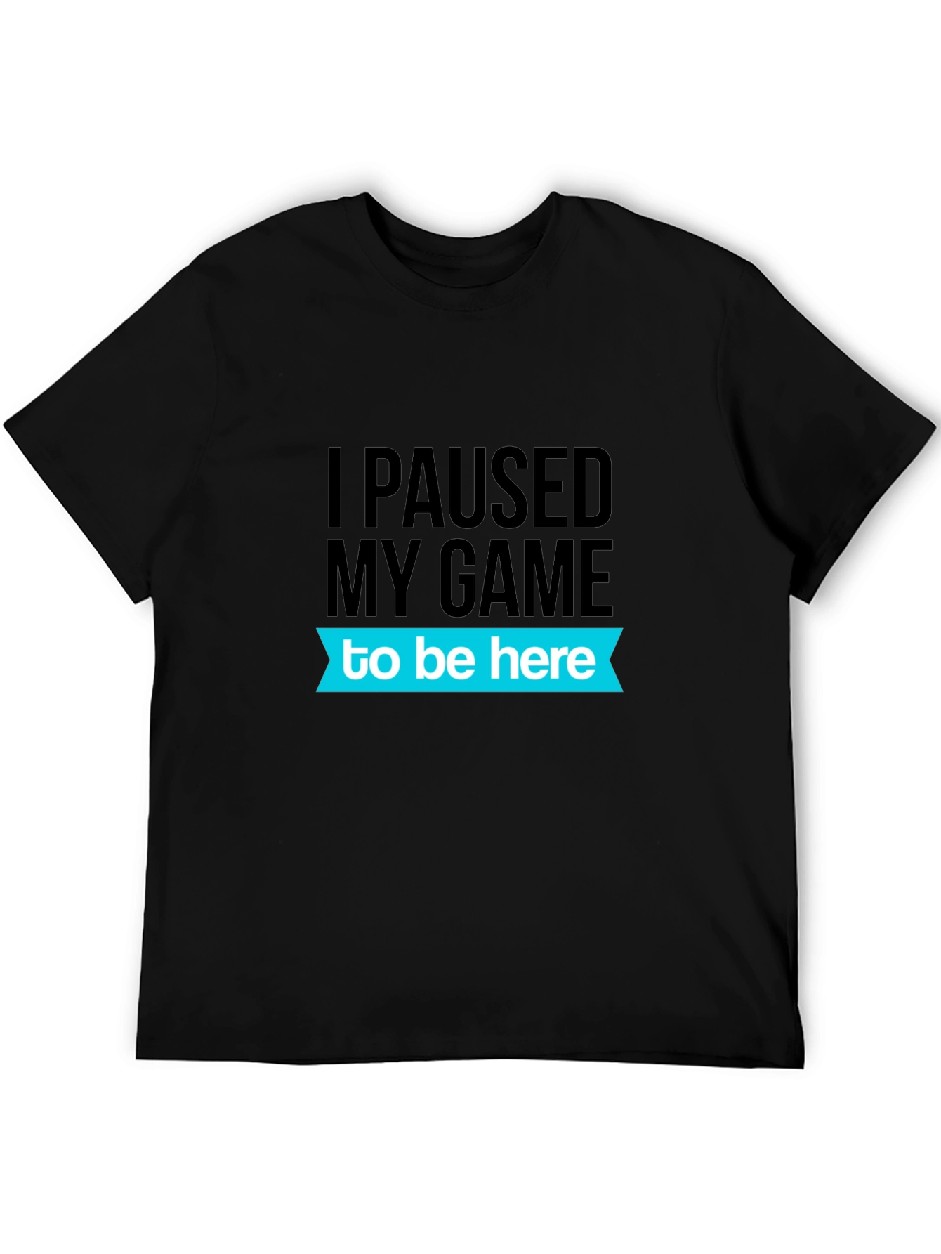 Gamer T-Shirt: I Paused My Game To Be Here