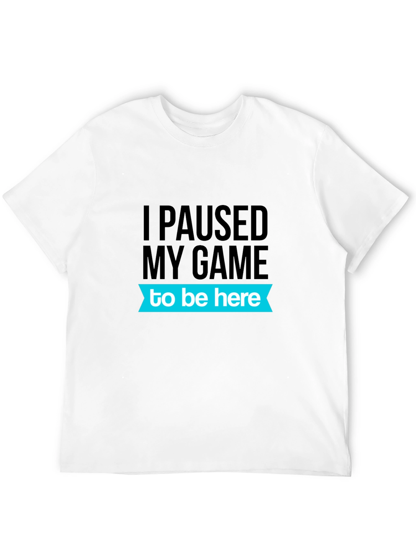 Gamer T-Shirt: I Paused My Game To Be Here