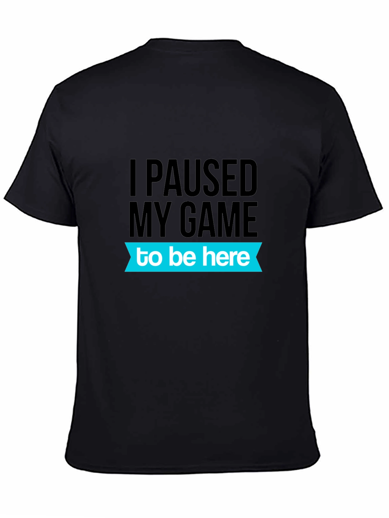 Gamer T-Shirt: I Paused My Game To Be Here