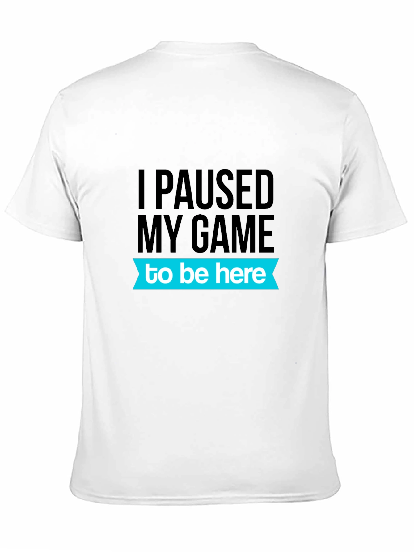 Gamer T-Shirt: I Paused My Game To Be Here