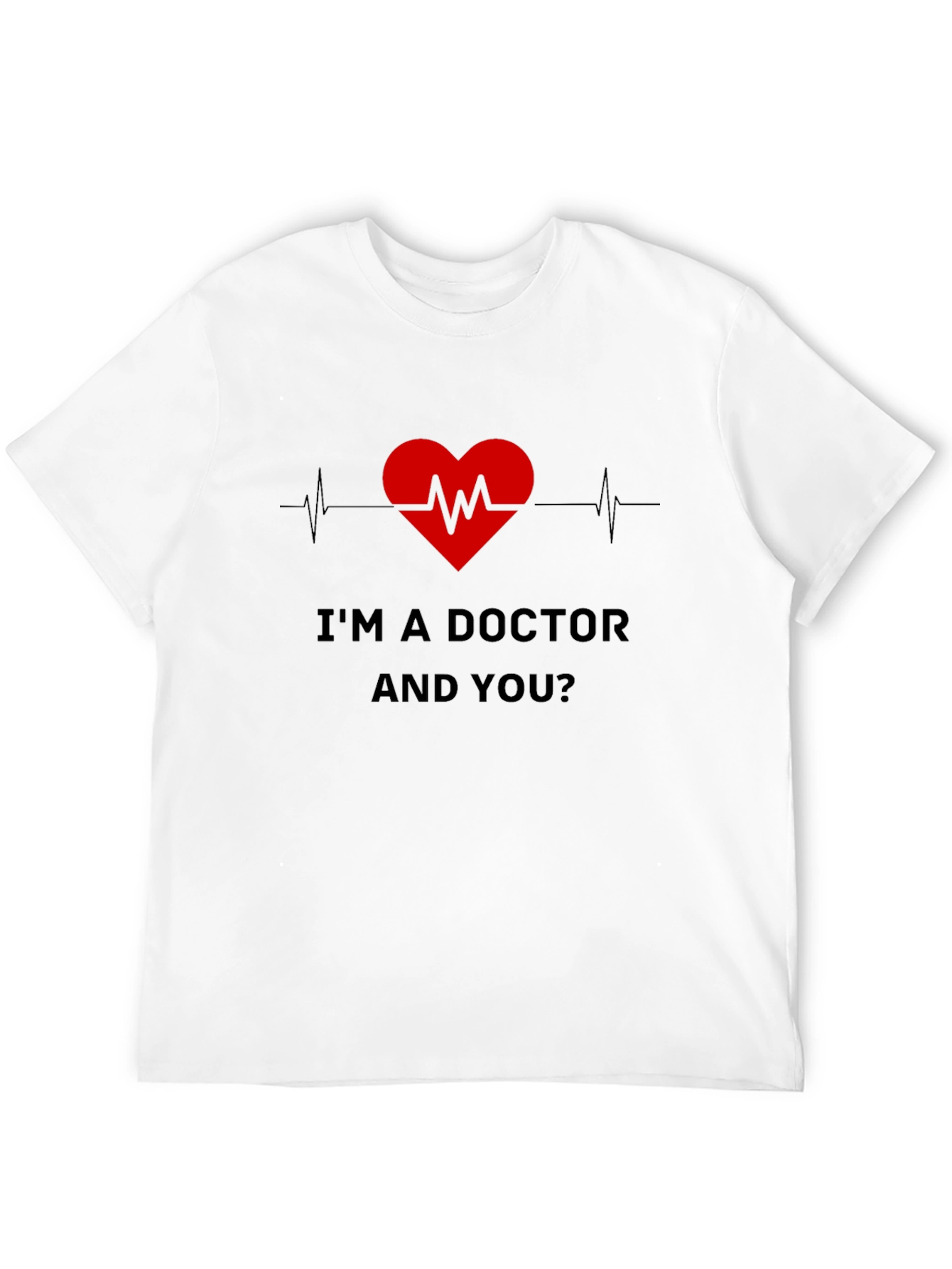 Im a Doctor and You T-Shirt