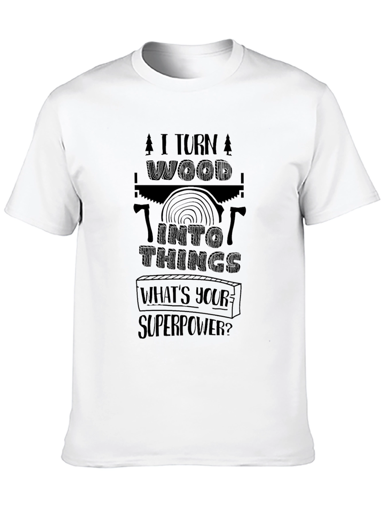 I Turn Wood Into Things - Superpower T-Shirt