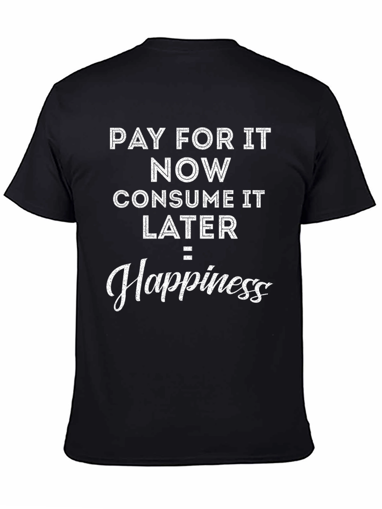 Pay Now Consume Later Happiness T-Shirt
