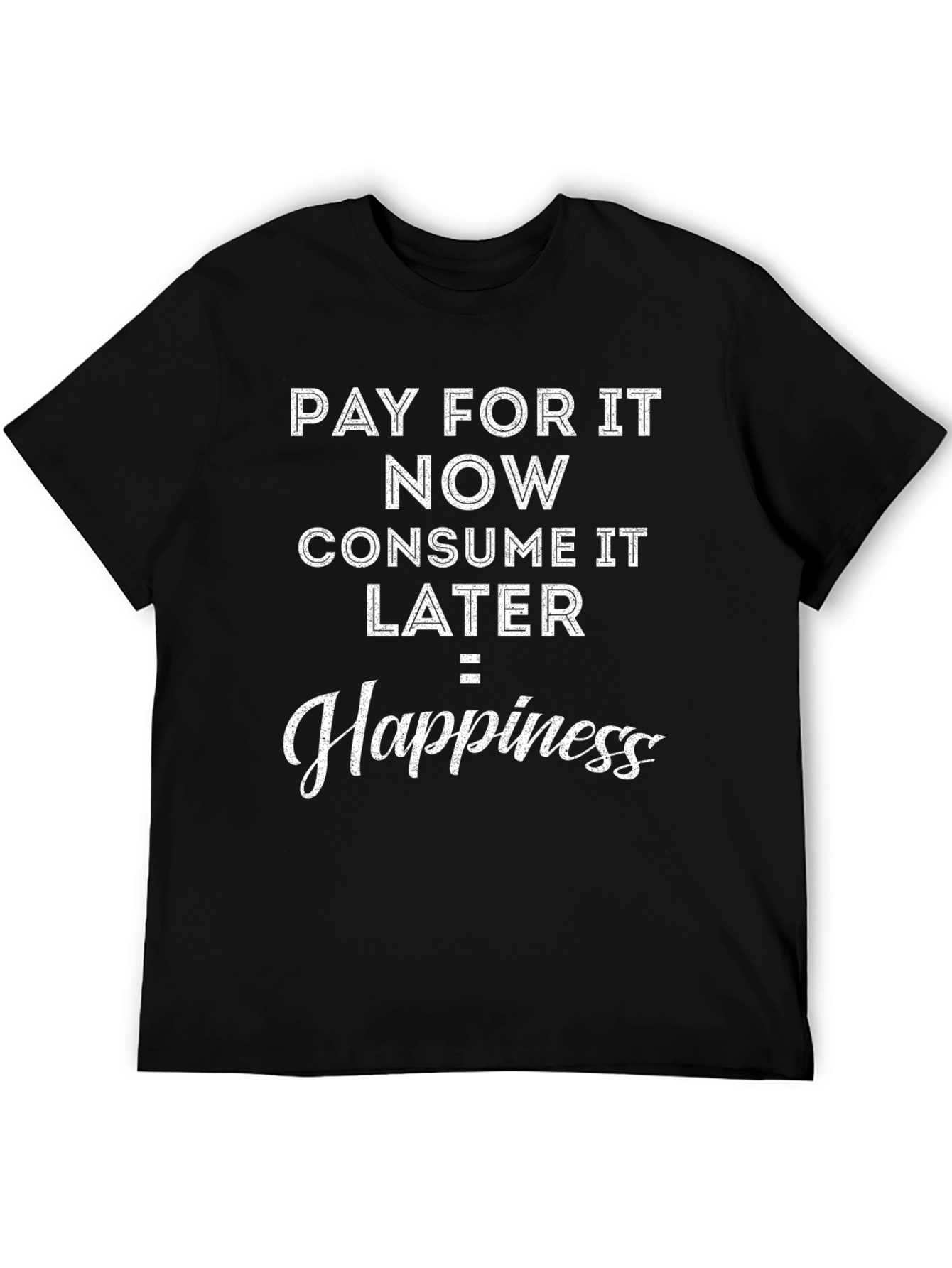 Pay Now Consume Later Happiness T-Shirt