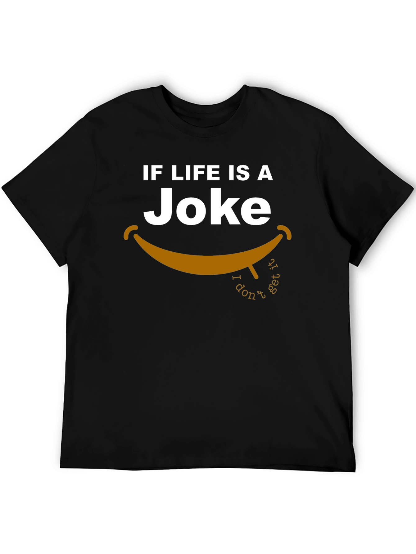 Lifes a Joke T-Shirt - I Dont Get It!