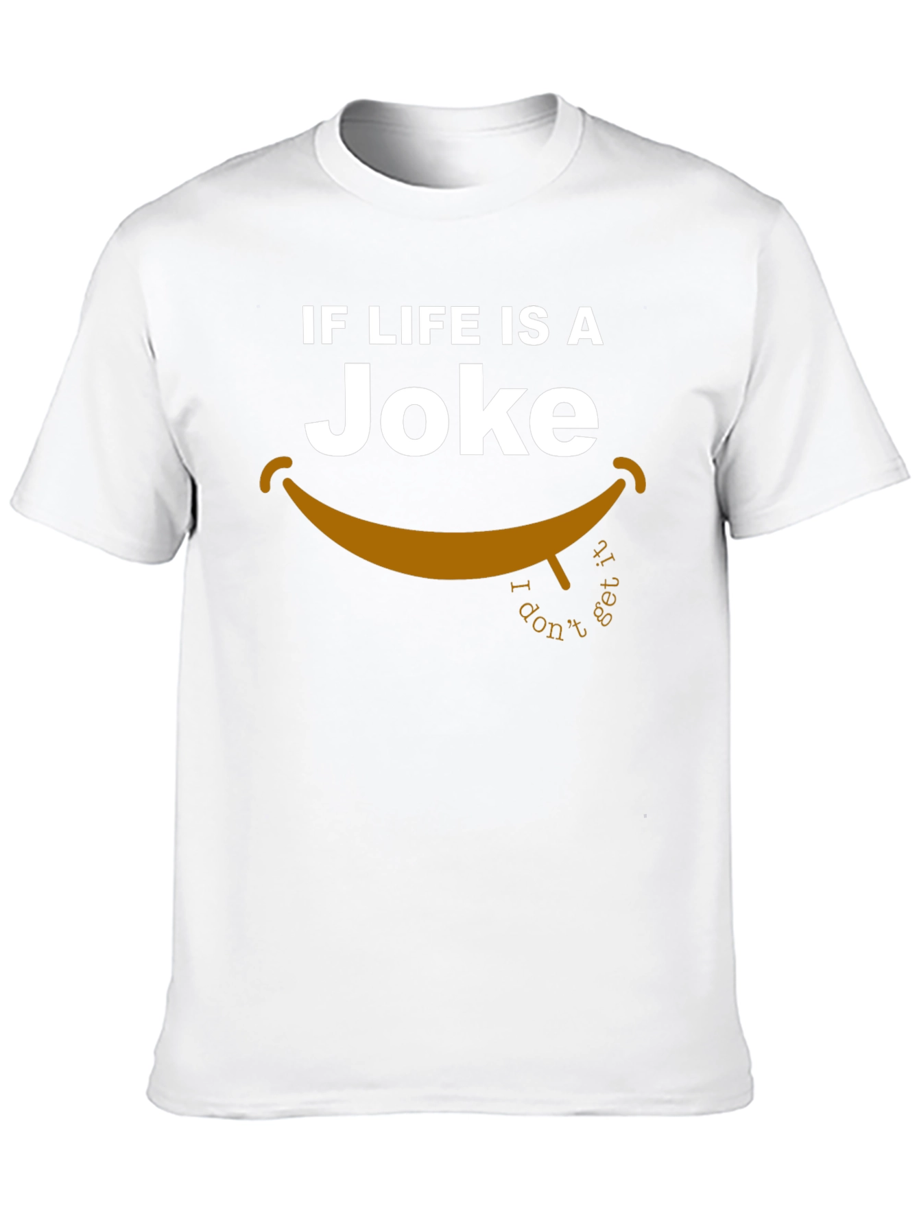 Lifes a Joke T-Shirt - I Dont Get It!