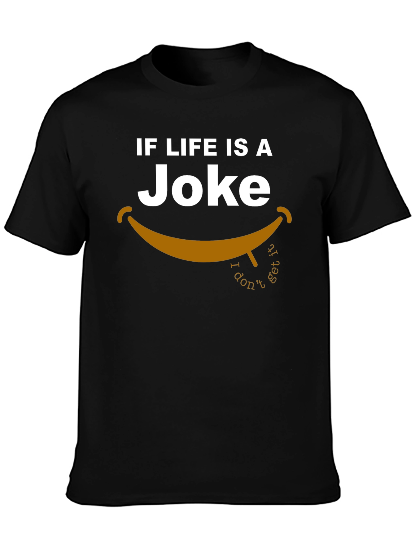 Lifes a Joke T-Shirt - I Dont Get It!