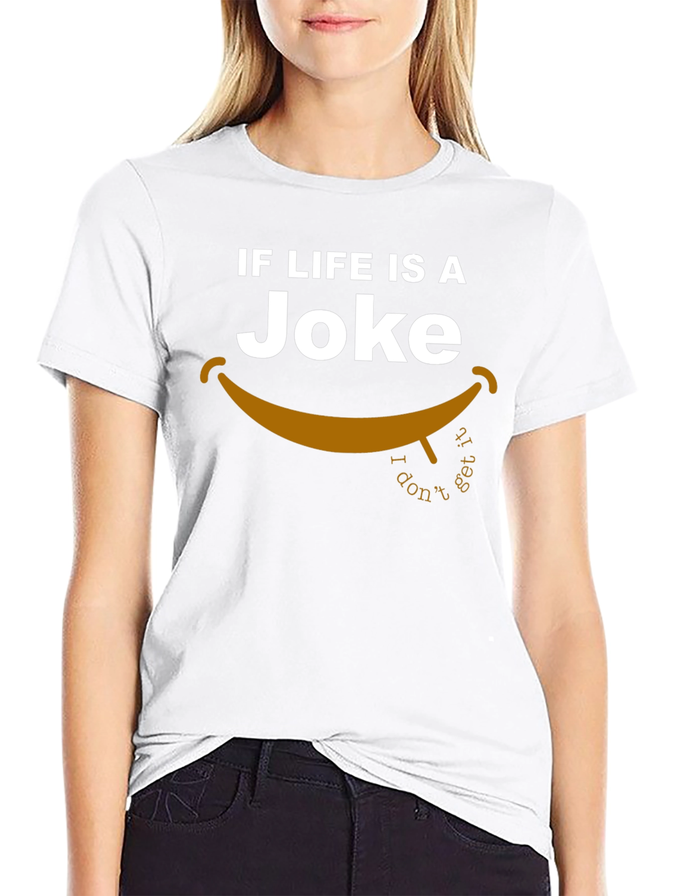 Lifes a Joke T-Shirt - I Dont Get It!