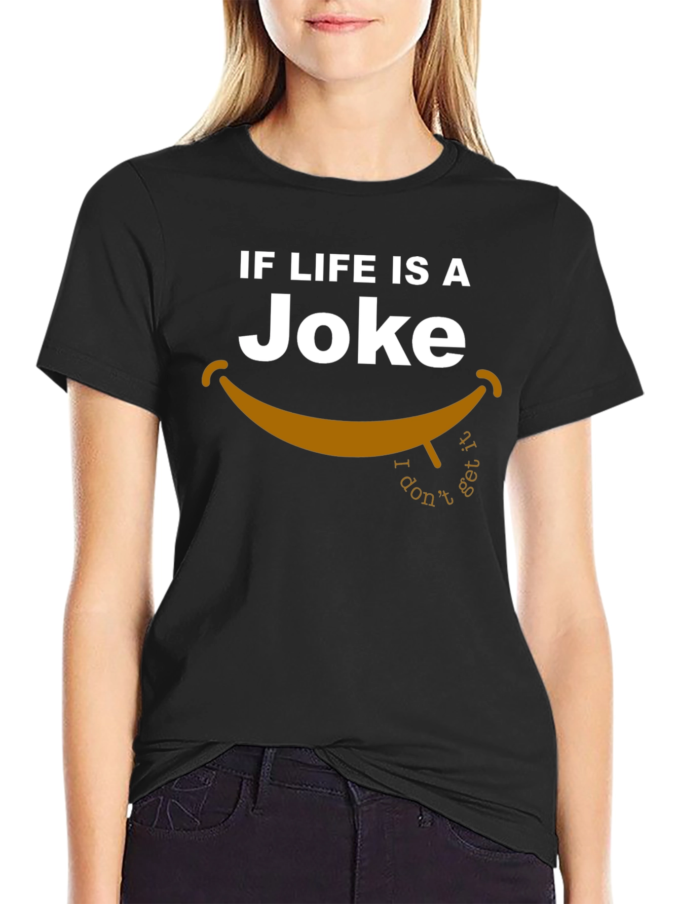 Lifes a Joke T-Shirt - I Dont Get It!
