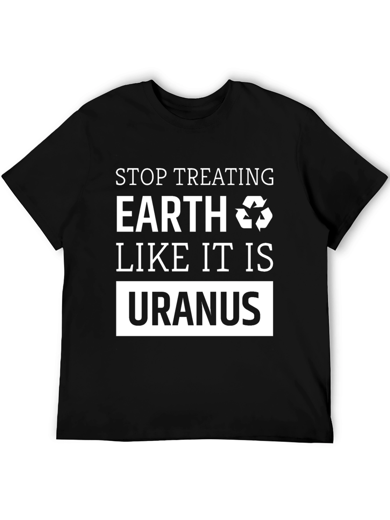 Earth Friendly T-Shirt: Stop Treating Earth Like Uranus