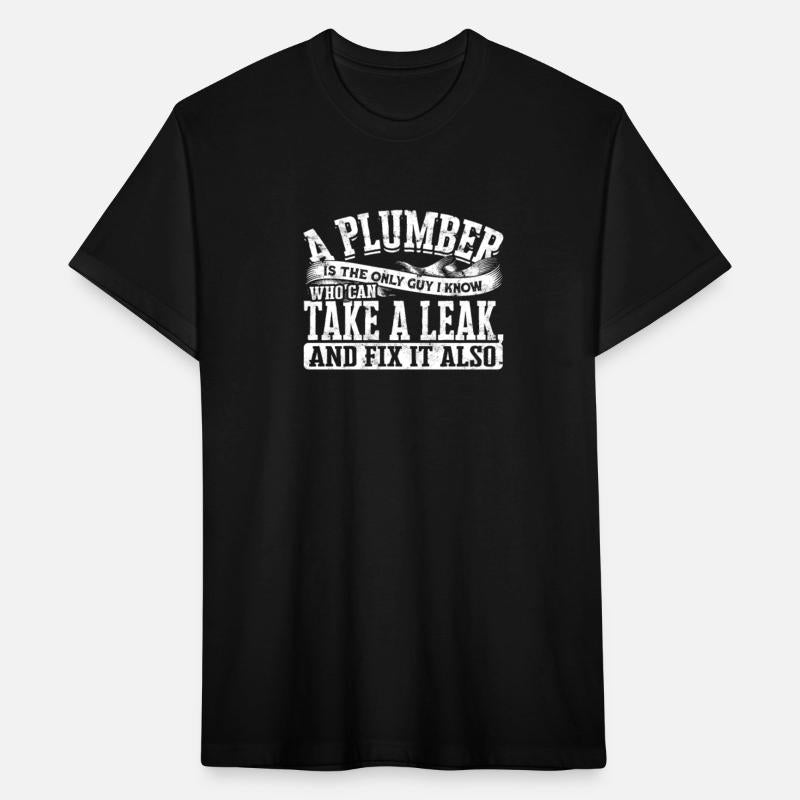 A plumber is the only guy I know who can take a