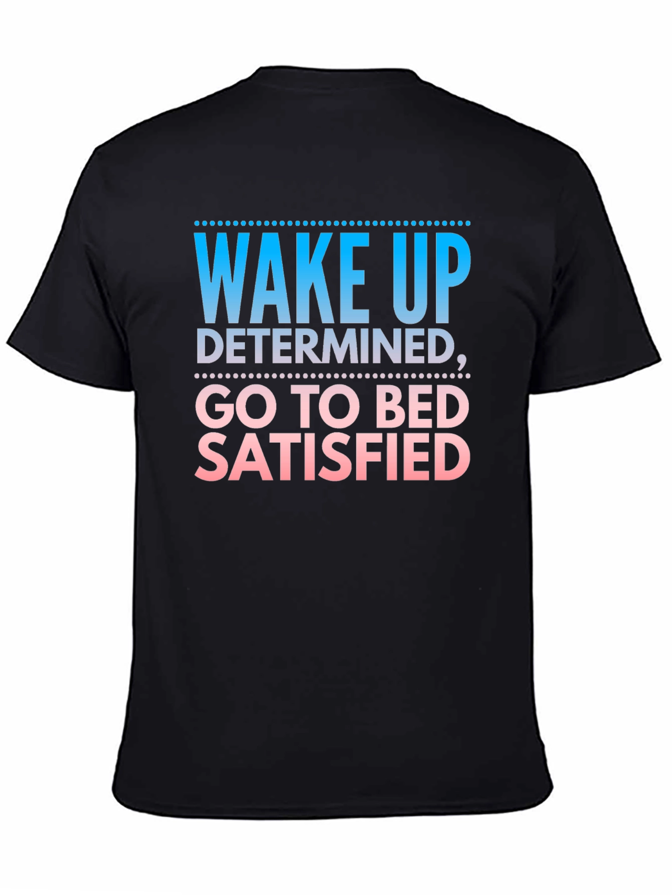 Wake Up Determined Go To Bed Satisfied Black T-Shirt