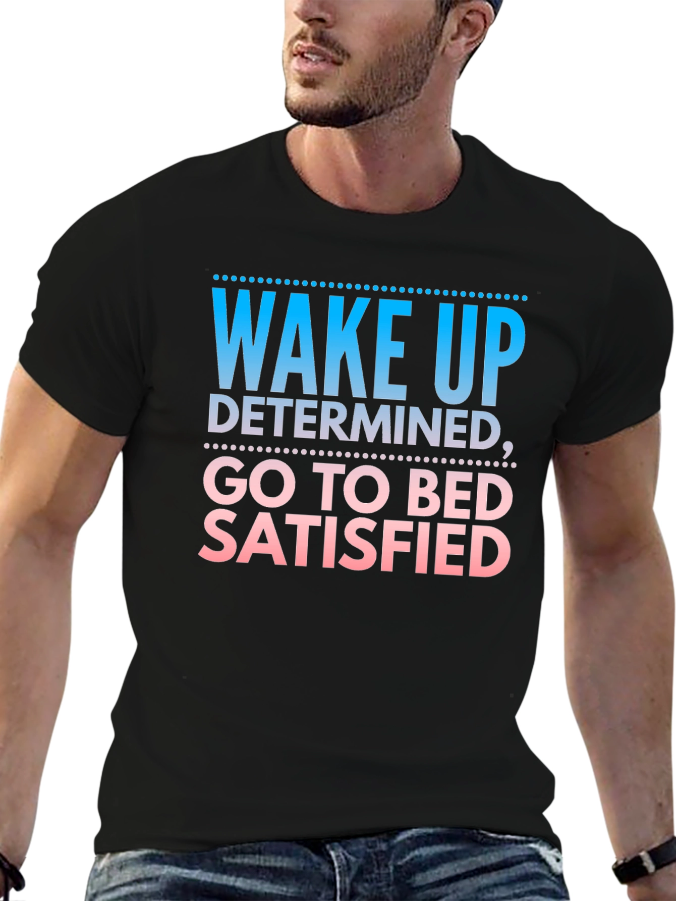 Wake Up Determined Go To Bed Satisfied Black T-Shirt