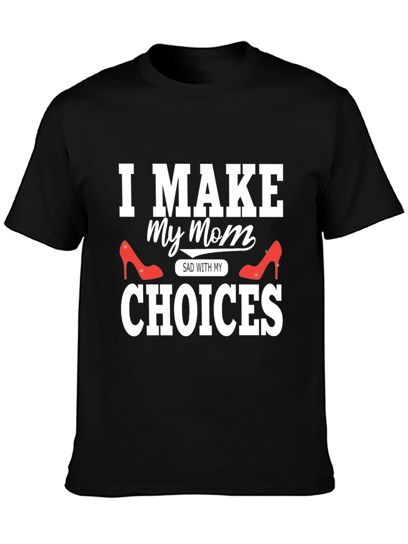 I Make My Mom Sad With My Choices T-Shirt