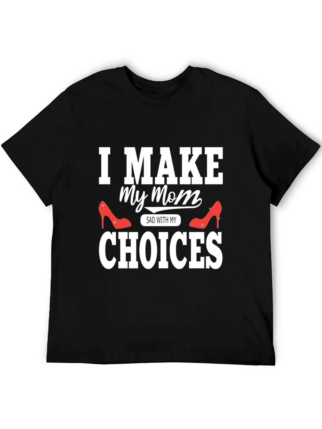 I Make My Mom Sad With My Choices T-Shirt