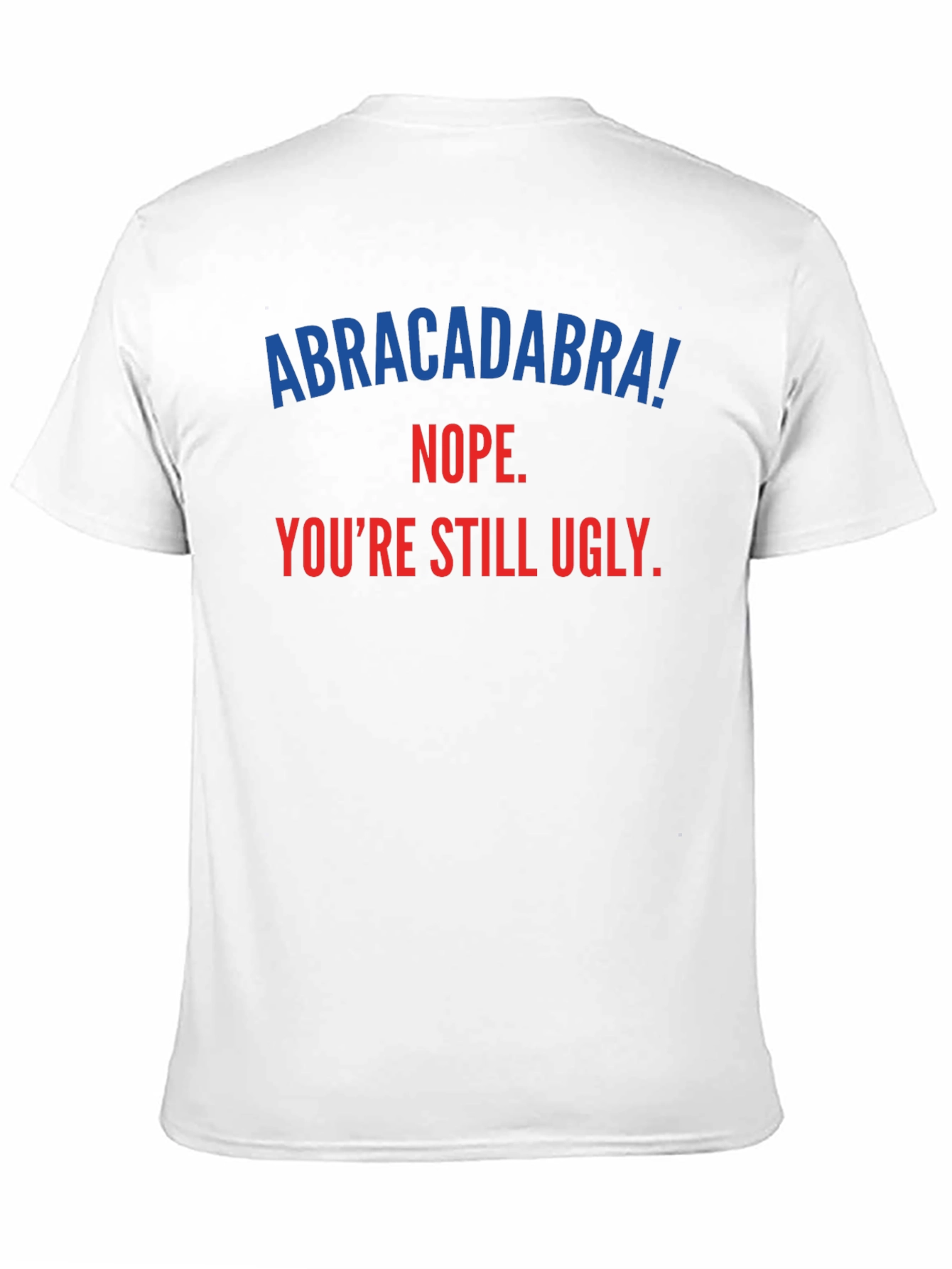 Abracadabra! Youre Still Ugly - Funny T-Shirt