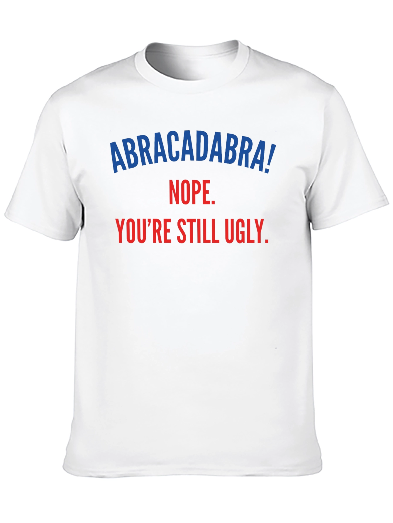 Abracadabra! Youre Still Ugly - Funny T-Shirt