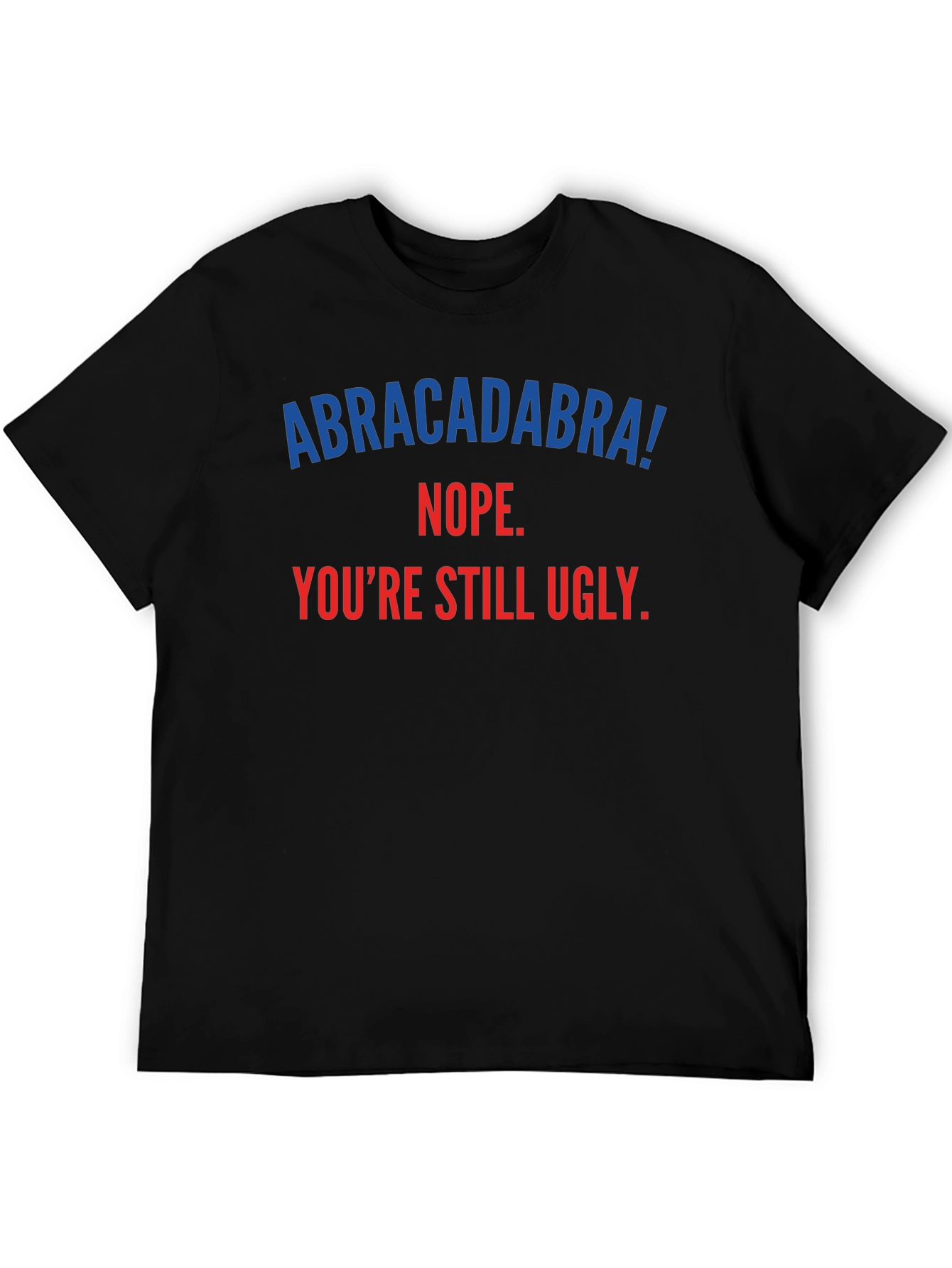 Abracadabra! Youre Still Ugly - Funny T-Shirt