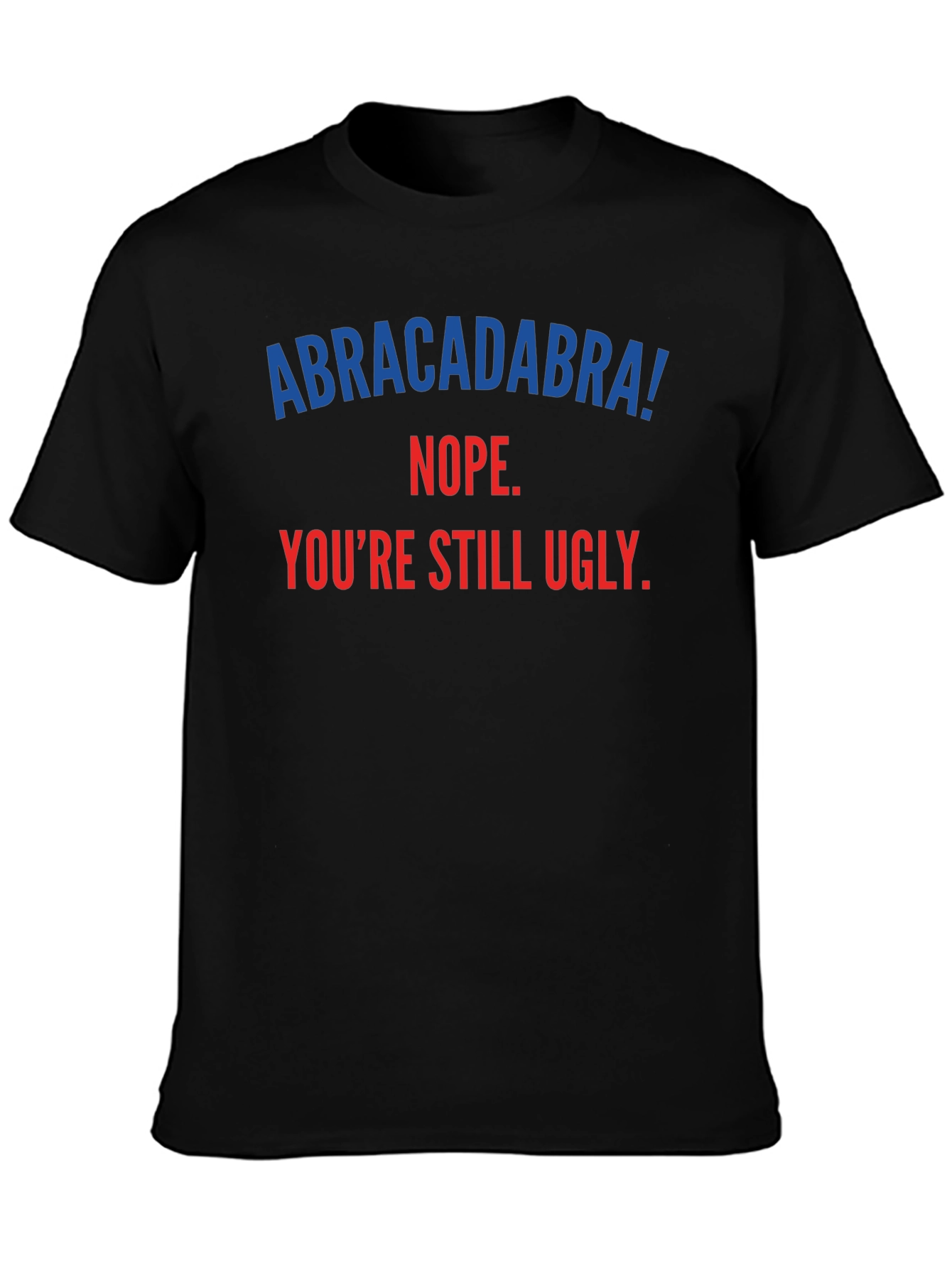Abracadabra! Youre Still Ugly - Funny T-Shirt