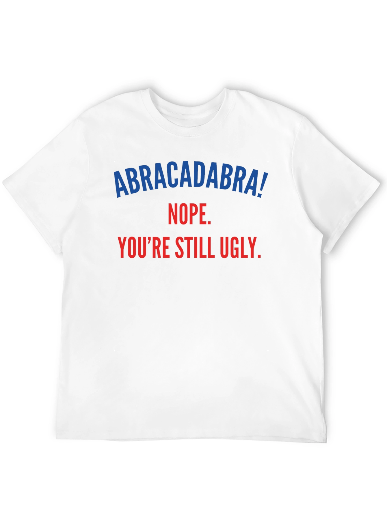 Abracadabra! Youre Still Ugly - Funny T-Shirt