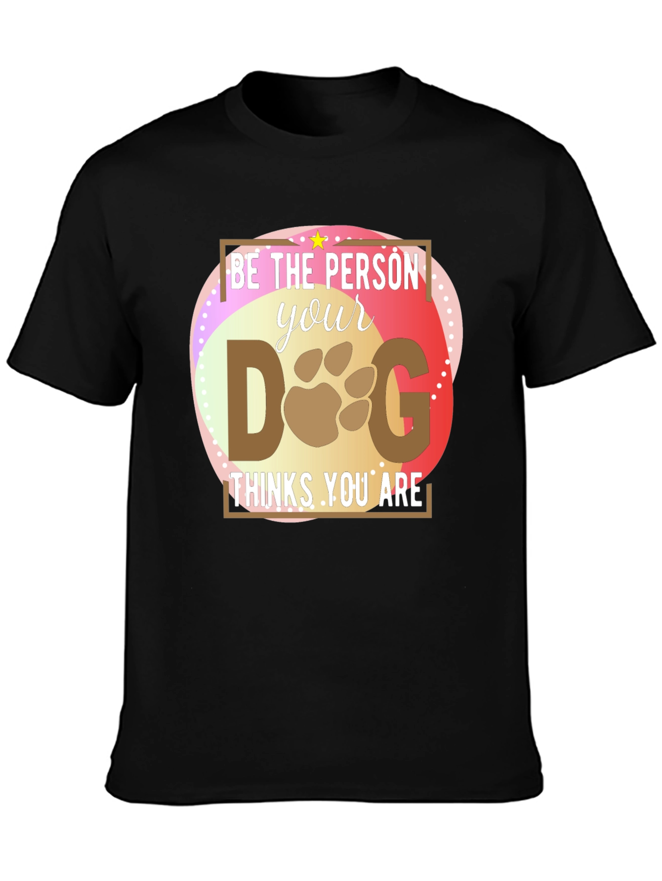 Be the Person Your Dog Thinks You Are T-Shirt