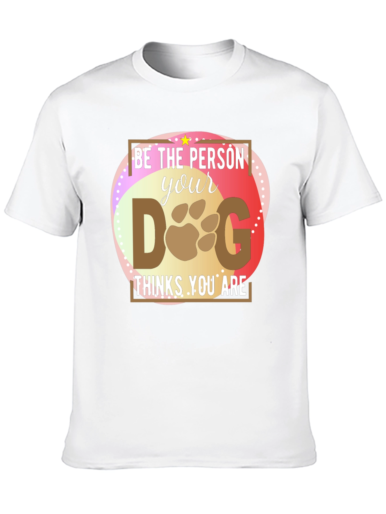 Be the Person Your Dog Thinks You Are T-Shirt