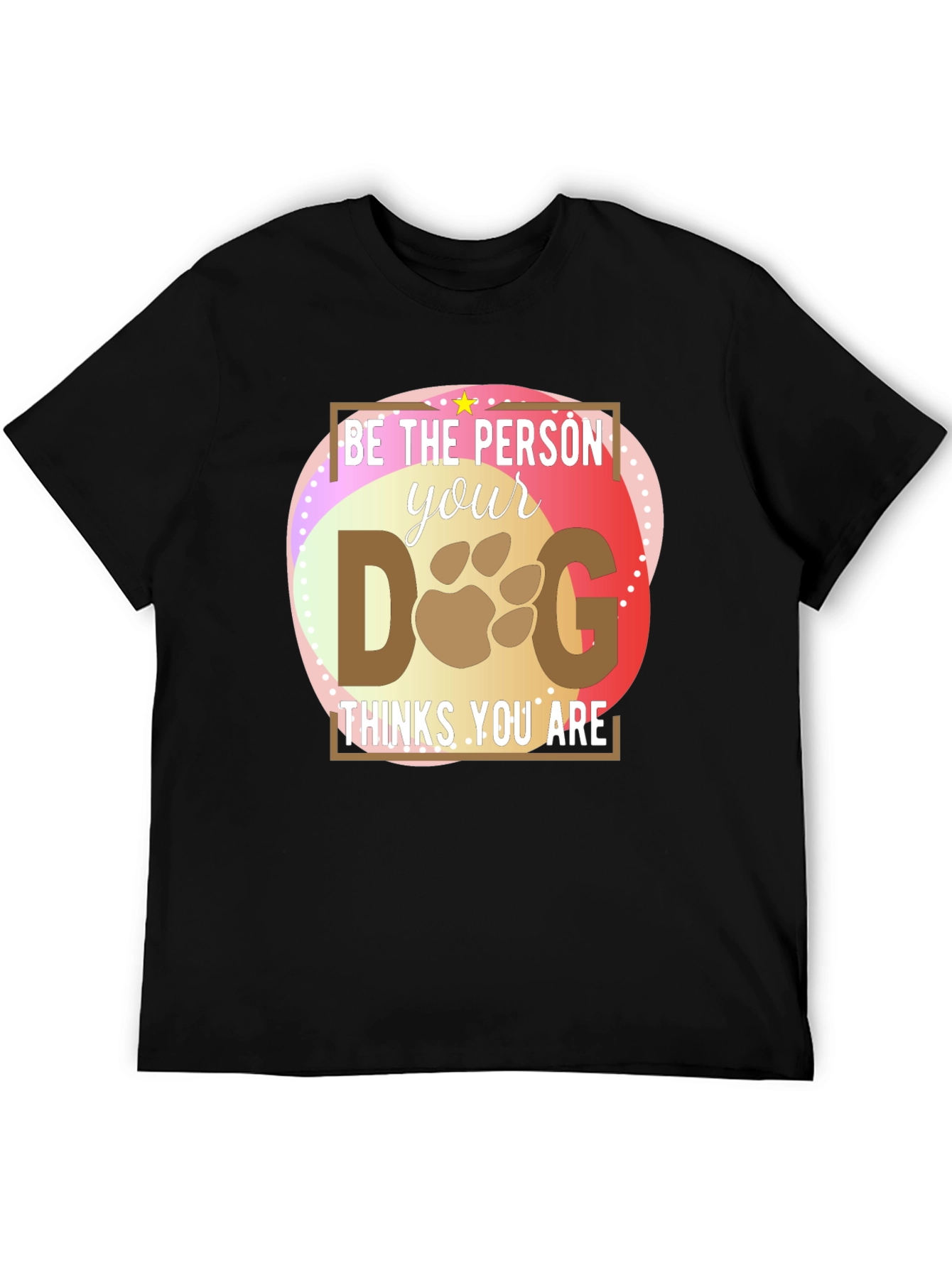 Be the Person Your Dog Thinks You Are T-Shirt