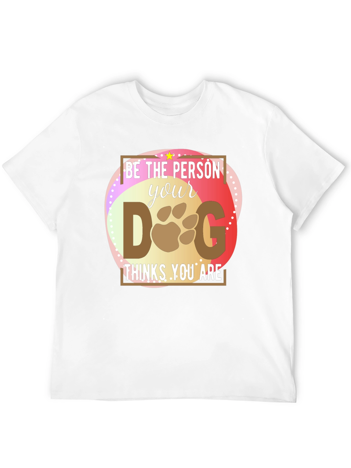 Be the Person Your Dog Thinks You Are T-Shirt