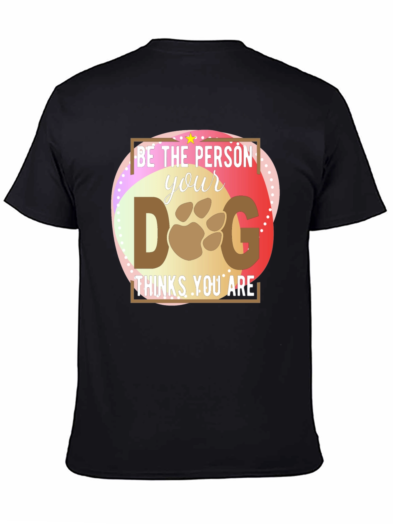 Be the Person Your Dog Thinks You Are T-Shirt